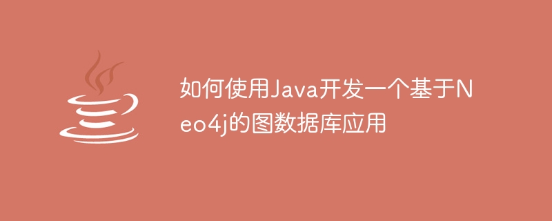 如何使用Java開發一個基於Neo4j的圖資料庫應用