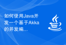 如何使用Java开发一个基于Akka的并发编程应用