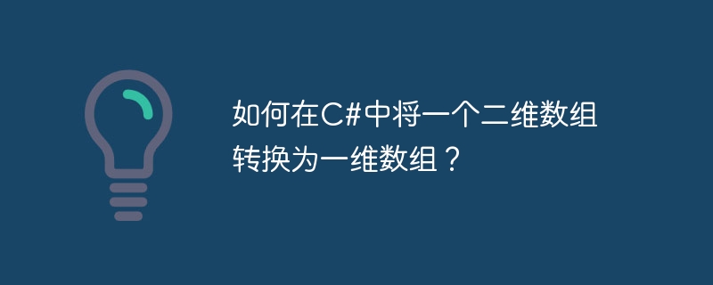 C# で 2 次元配列を 1 次元配列に変換するにはどうすればよいですか?