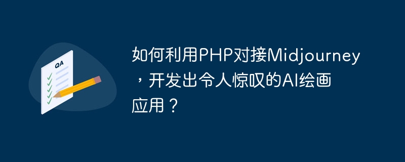 놀라운 AI ​​페인팅 애플리케이션을 개발하기 위해 PHP를 사용하여 Midjourney와 연결하는 방법은 무엇입니까?