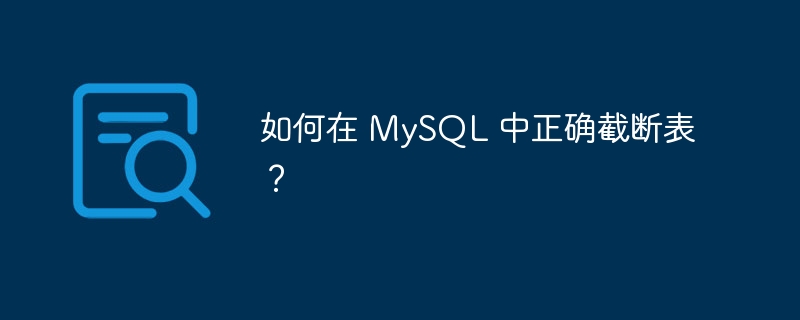 如何在 MySQL 中正确截断表？