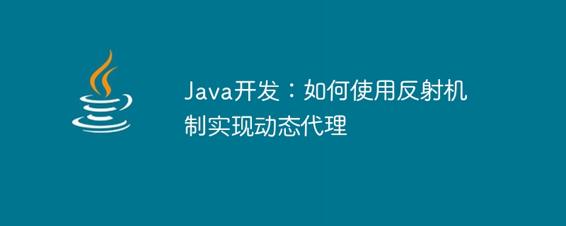 Java 開発: リフレクション メカニズムを使用して動的プロキシを実装する方法