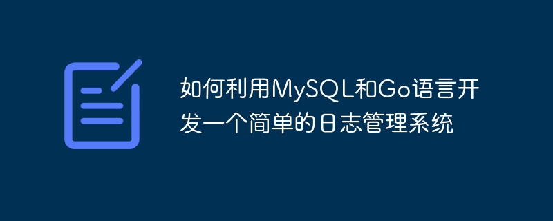 如何利用MySQL和Go語言開發一個簡單的日誌管理系統