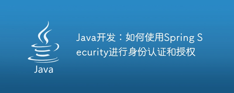 Java开发：如何使用Spring Security进行身份认证和授权