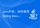 Java开发：如何使用Spring Security进行身份认证和授权