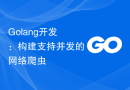 Golang开发：构建支持并发的网络爬虫