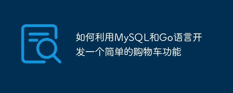 Bagaimana untuk membangunkan fungsi troli beli-belah yang mudah menggunakan MySQL dan bahasa Go