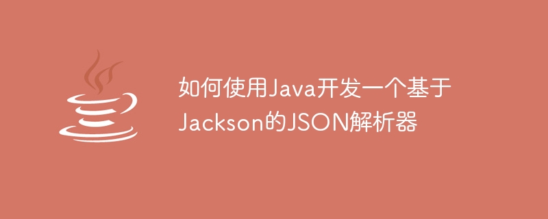 Java를 사용하여 Jackson 기반 JSON 파서를 개발하는 방법