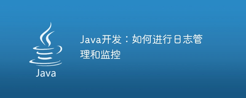 Java 開発: ログの管理と監視を行う方法