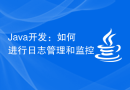 Java开发：如何进行日志管理和监控