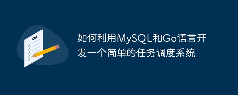 MySQL과 Go 언어를 사용하여 간단한 작업 스케줄링 시스템을 개발하는 방법