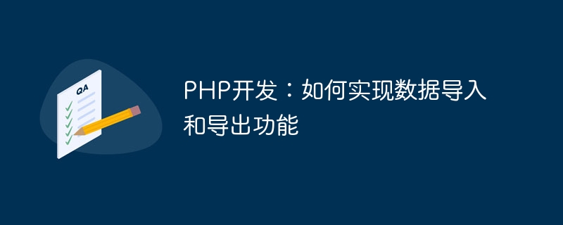 PHP 개발: 데이터 가져오기 및 내보내기 기능을 구현하는 방법