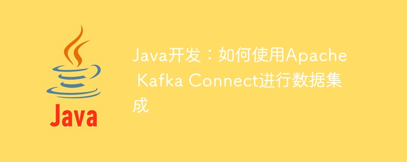 Java开发：如何使用Apache Kafka Connect进行数据集成