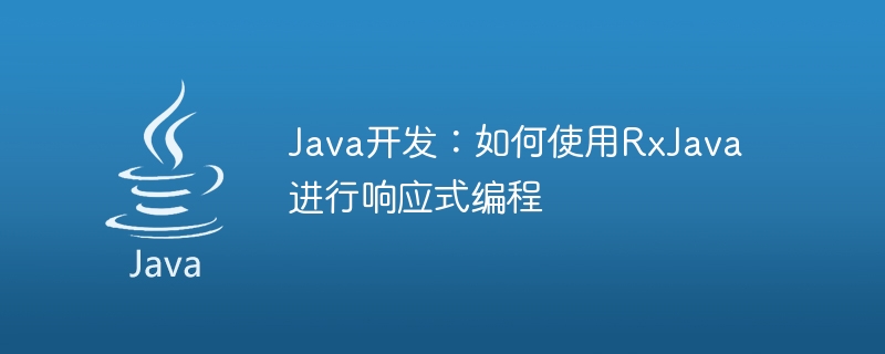 Java开发：如何使用RxJava进行响应式编程