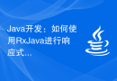 Java开发：如何使用RxJava进行响应式编程