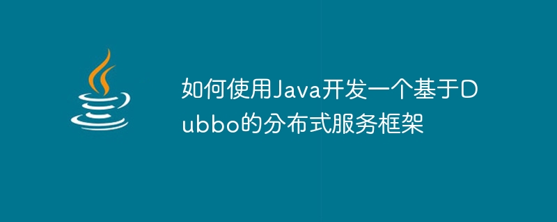 如何使用Java开发一个基于Dubbo的分布式服务框架