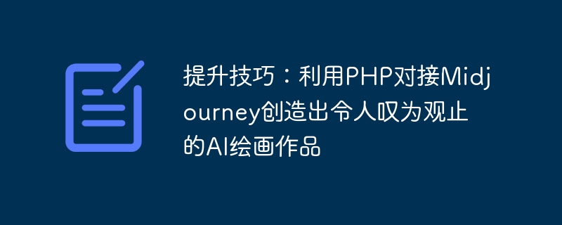 기술 향상: PHP를 사용하여 Midjourney와 연결하여 멋진 AI 그림 만들기