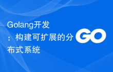 Golang开发：构建可扩展的分布式系统