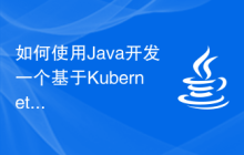 如何使用Java开发一个基于Kubernetes的容器编排应用