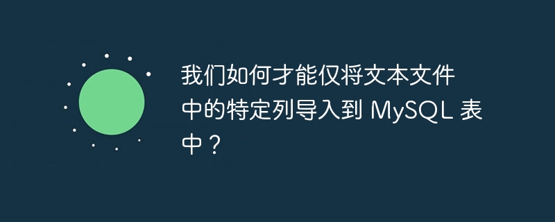 我们如何才能仅将文本文件中的特定列导入到 MySQL 表中？