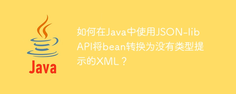 如何在Java中使用JSON-lib API将bean转换为没有类型提示的XML？


