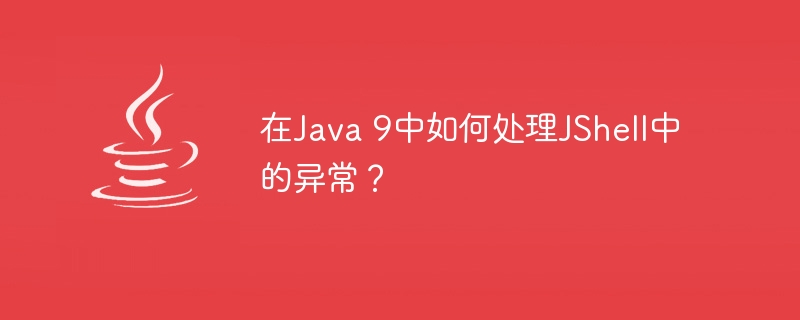 在Java 9中如何处理JShell中的异常？