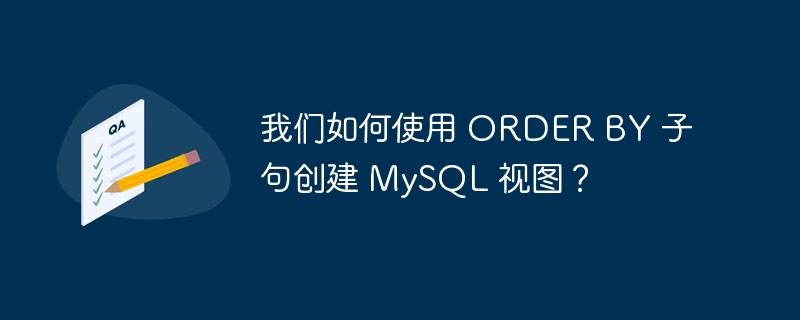 我们如何使用 ORDER BY 子句创建 MySQL 视图？