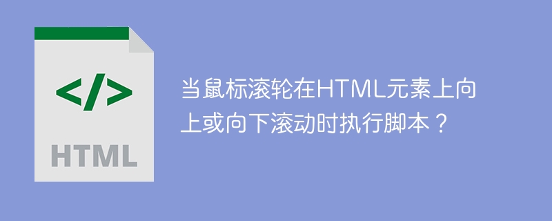 Exécuter le script lorsque la molette de la souris défile vers le haut ou vers le bas sur un élément HTML ?