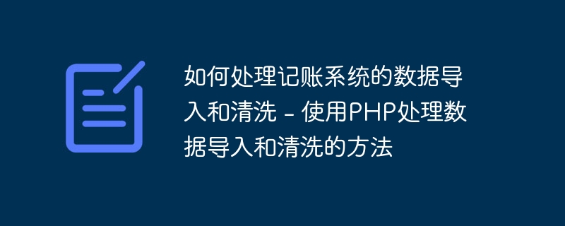 如何处理记账系统的数据导入和清洗 - 使用PHP处理数据导入和清洗的方法