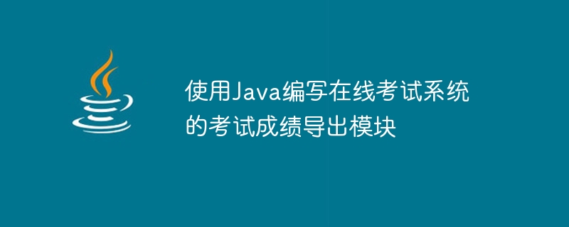 Using Java to write the test score export module of the online examination system