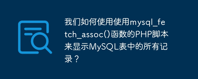 Bagaimanakah kita boleh memaparkan semua rekod daripada jadual MySQL menggunakan skrip PHP menggunakan fungsi mysql_fetch_assoc()?