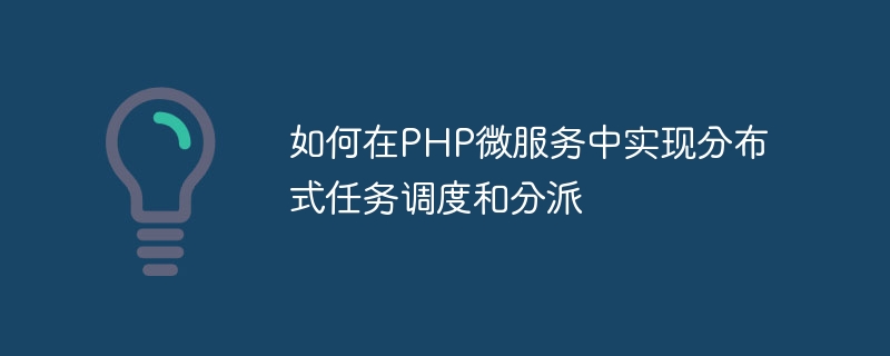 PHP マイクロサービスで分散タスクのスケジューリングとディスパッチを実装する方法