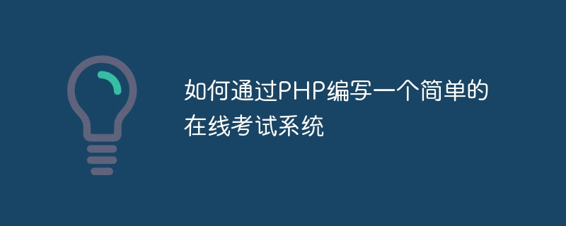 PHP を使用して簡単なオンライン試験システムを作成する方法