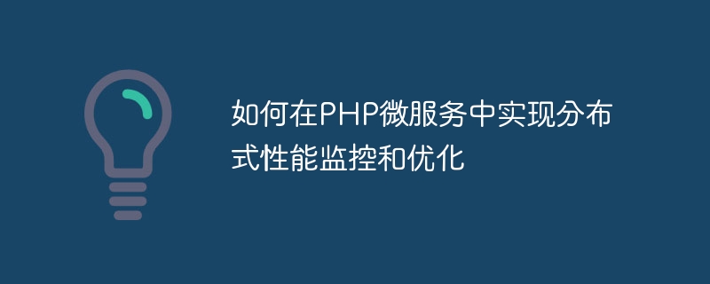 如何在PHP微服务中实现分布式性能监控和优化