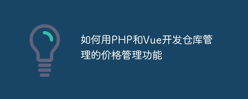 如何用PHP和Vue開發倉庫管理的價格管理功能