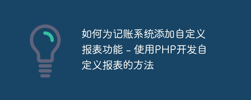 如何为记账系统添加自定义报表功能 - 使用PHP开发自定义报表的方法