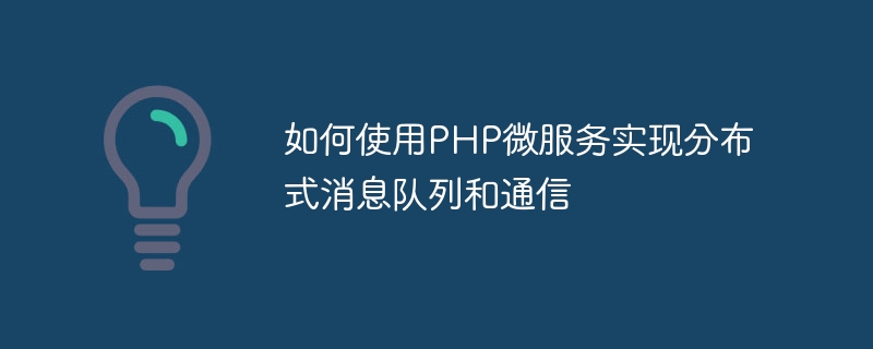 PHP 마이크로서비스를 사용하여 분산 메시지 대기열 및 통신을 구현하는 방법