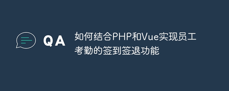 PHP と Vue を組み合わせて従業員の勤怠管理のチェックインおよびチェックアウト機能を実装する方法