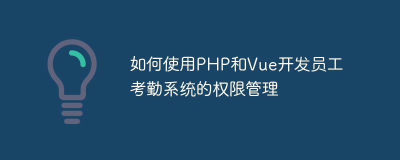 Comment utiliser PHP et Vue pour développer la gestion des autorisations pour les systèmes de présence des employés