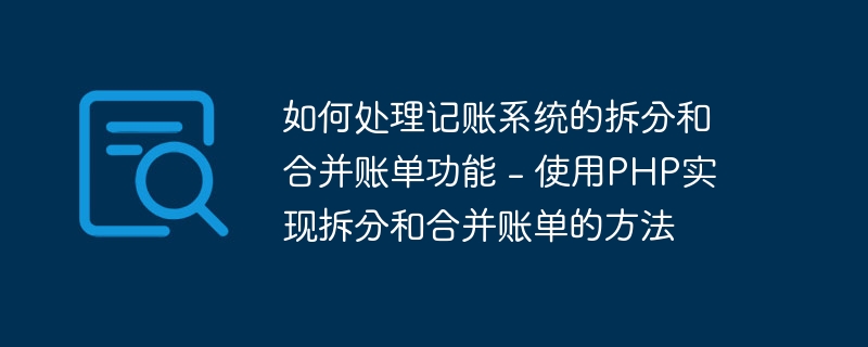 如何处理记账系统的拆分和合并账单功能 - 使用PHP实现拆分和合并账单的方法