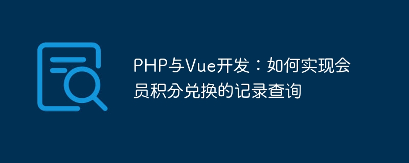 PHP与Vue开发：如何实现会员积分兑换的记录查询