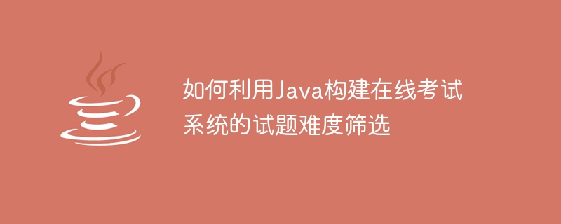 Java を使用して試験問題の難易度をスクリーニングするオンライン試験システムを構築する方法