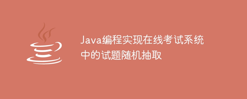 Java编程实现在线考试系统中的试题随机抽取