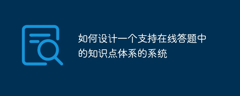 如何设计一个支持在线答题中的知识点体系的系统