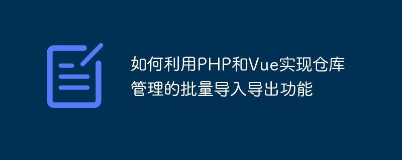 PHP와 Vue를 사용하여 창고 관리의 일괄 가져오기 및 내보내기 기능을 구현하는 방법