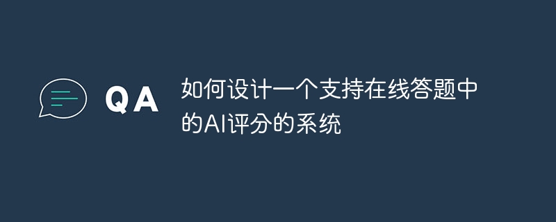 如何设计一个支持在线答题中的AI评分的系统