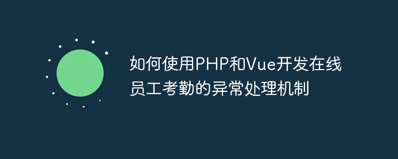 如何使用PHP和Vue开发在线员工考勤的异常处理机制