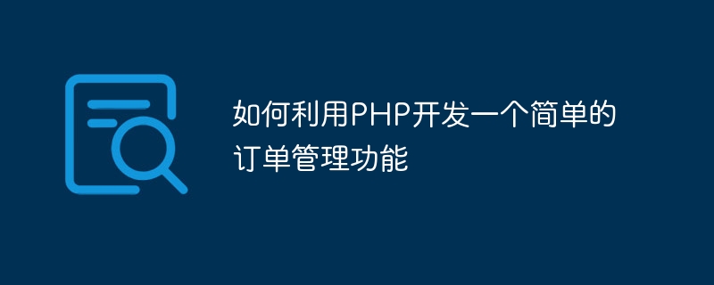 PHP를 사용하여 간단한 주문 관리 기능을 개발하는 방법