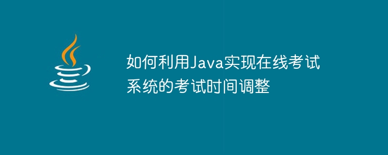 Java를 사용하여 온라인 시험 시스템의 시험 시간을 조정하는 방법