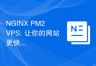 NGINX PM2 VPS: 让你的网站更快、更可靠